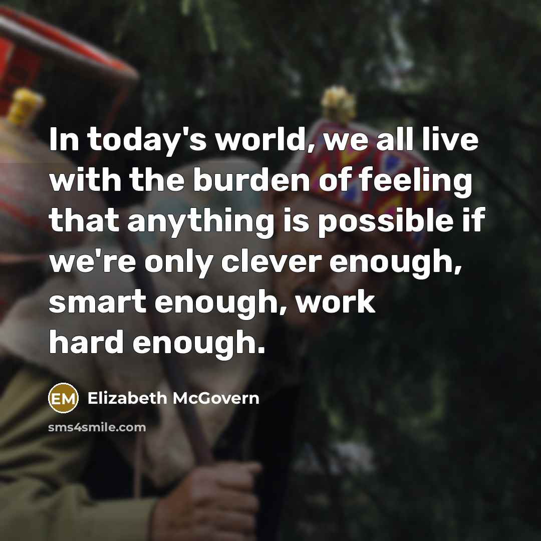 “In today's world, we all live with the burden of…” quote by Elizabeth McGovern