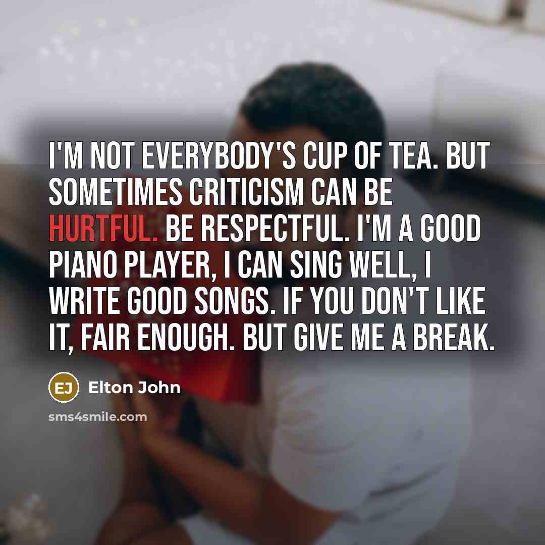 “I'm not everybody's cup of tea. But sometimes criticism can…” quote by Elton John