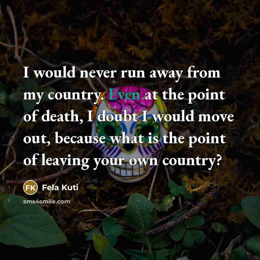 “I would never run away from my country. Even at…” quote by Fela Kuti
