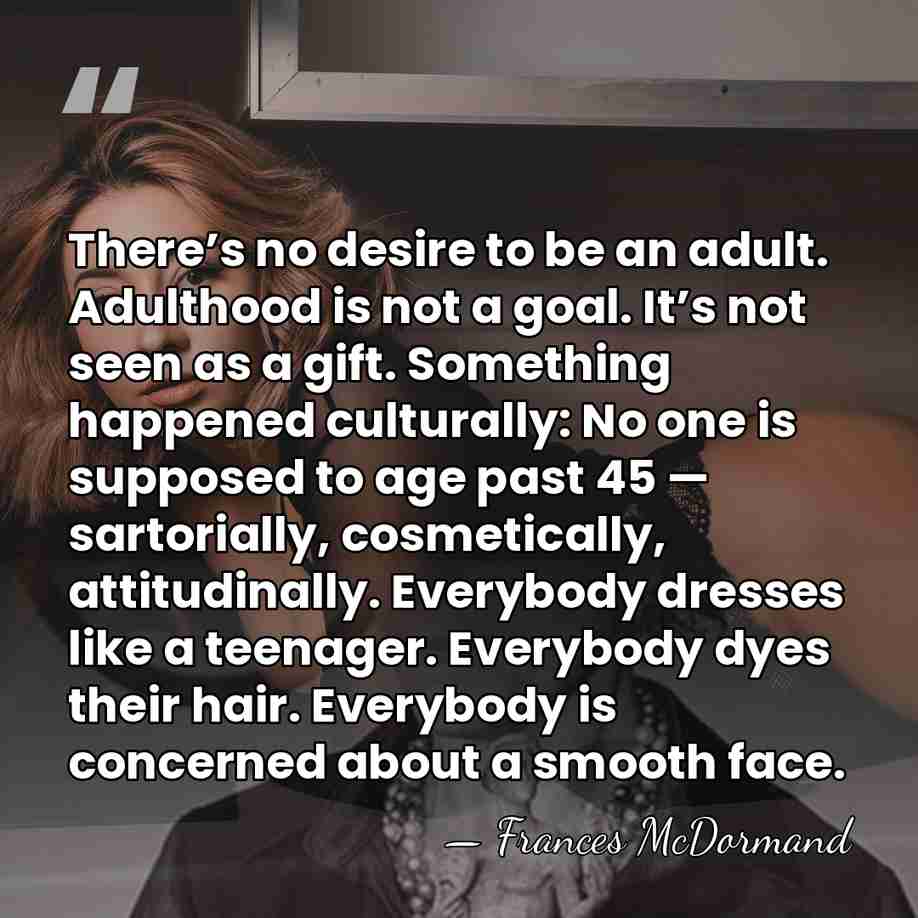 There’s no desire to be an adult. Adulthood is not a goal.&hellip; - Frances McDormand
