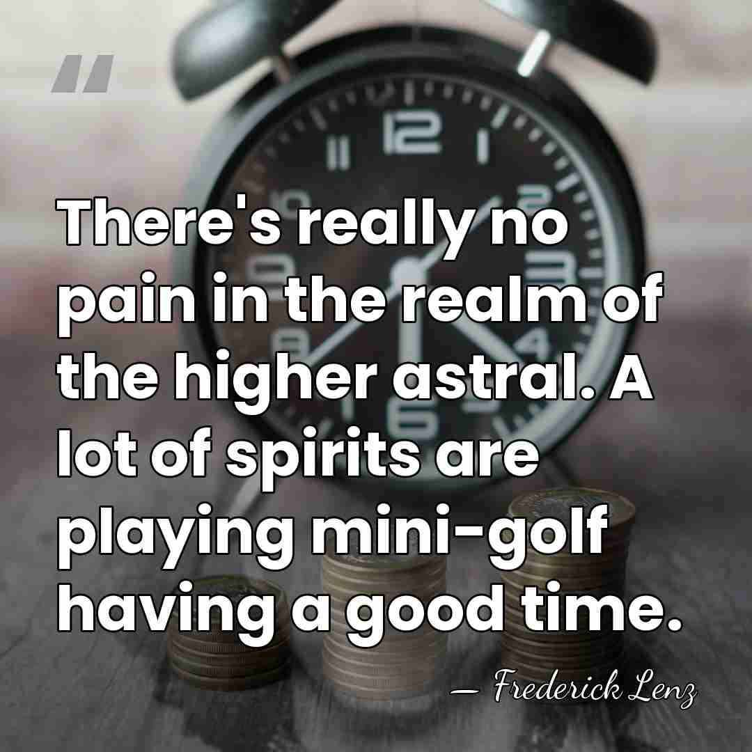 There's really no pain in the realm of the higher astral. A&hellip; - Frederick Lenz