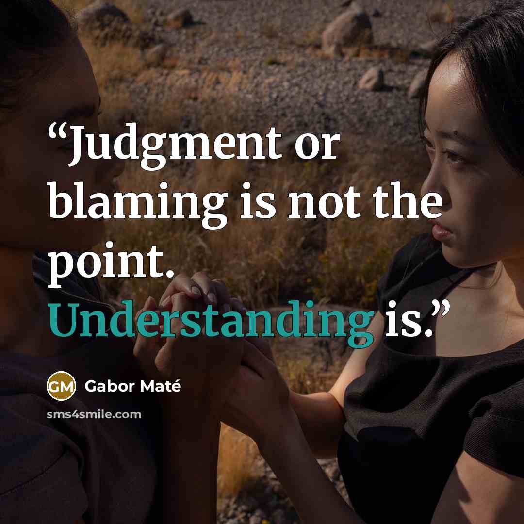 “Judgment or blaming is not the point. Understanding is.” quote by Gabor Maté