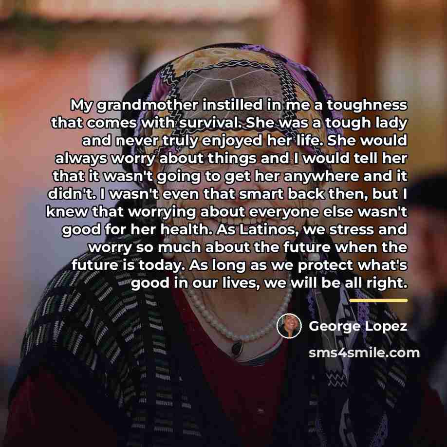 “My grandmother instilled in me a toughness that comes with…” quote by George Lopez