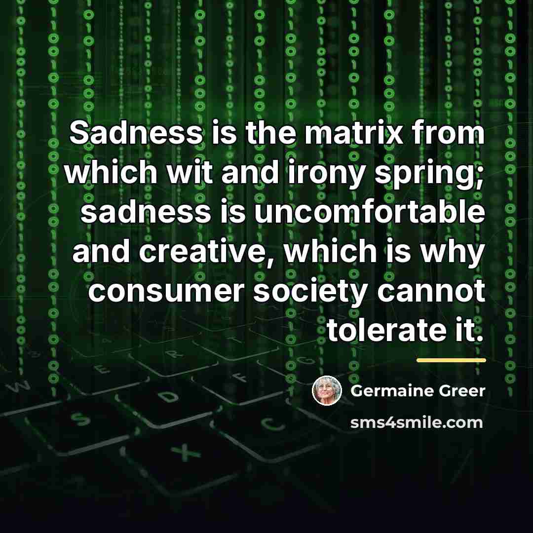 “Sadness is the matrix from which wit and irony spring;…” quote by Germaine Greer