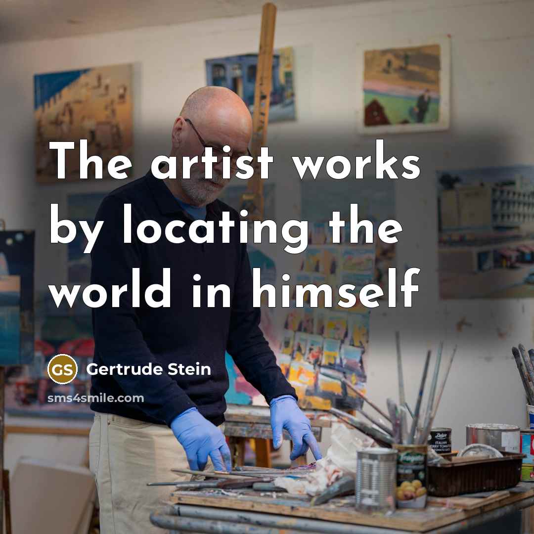 “The artist works by locating the world in himself…” quote by Gertrude Stein