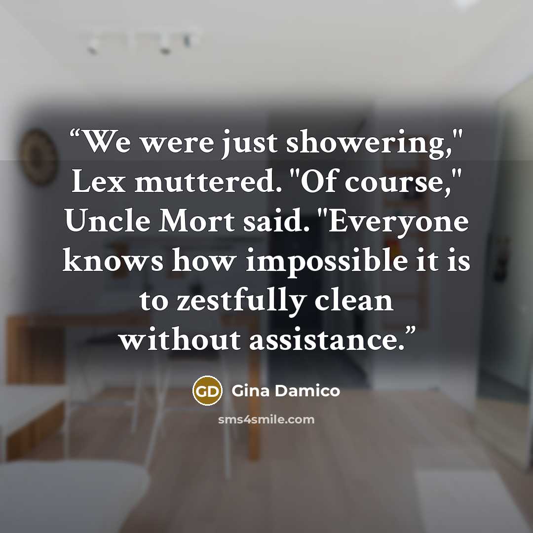 “We were just showering," Lex muttered. "Of course," Uncle Mort said. "Everyone knows how impossible it is to zestfully clean without assistance.” quote by Gina Damico