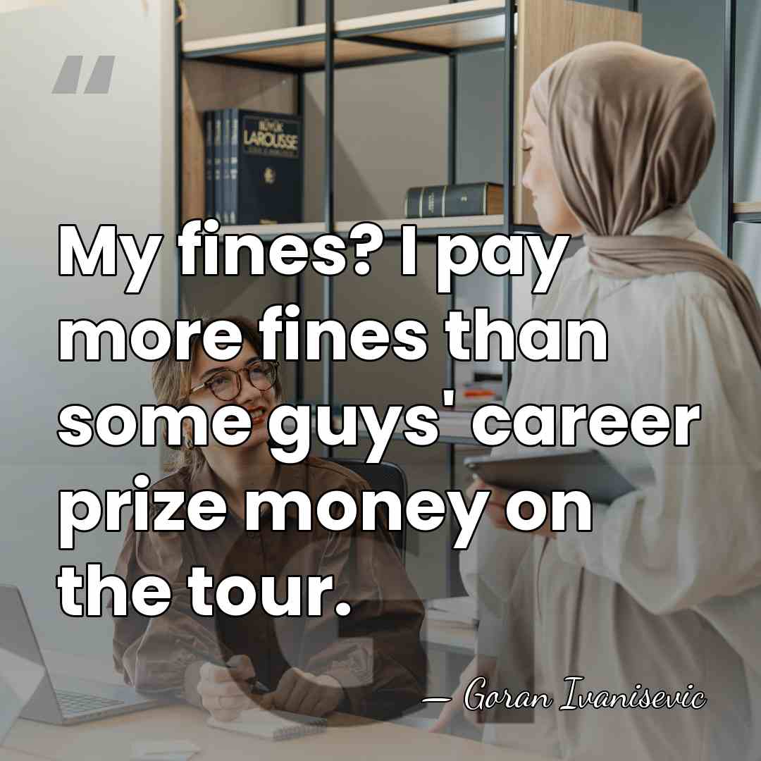 My fines? I pay more fines than some guys' career prize money&hellip; - Goran Ivanisevic
