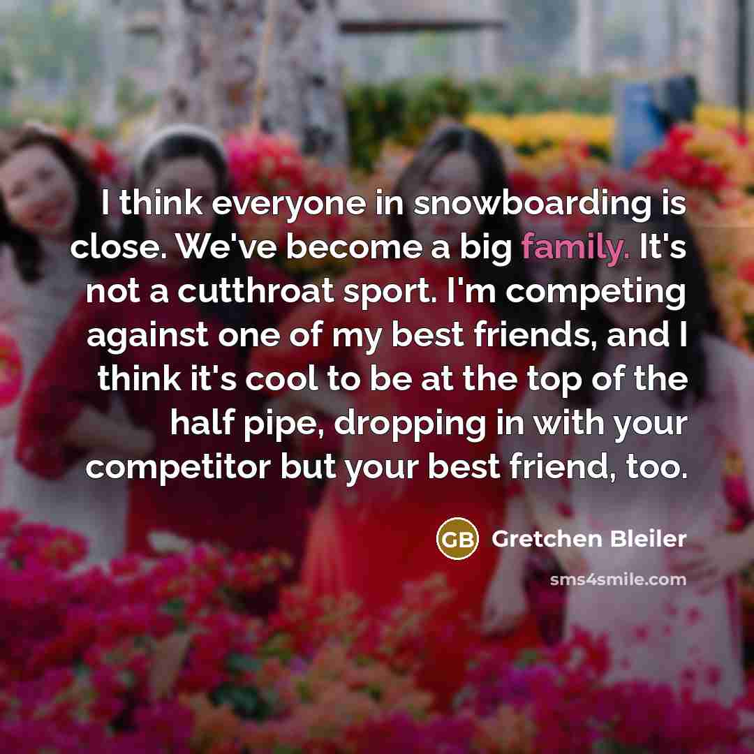 “I think everyone in snowboarding is close. We've become a…” quote by Gretchen Bleiler