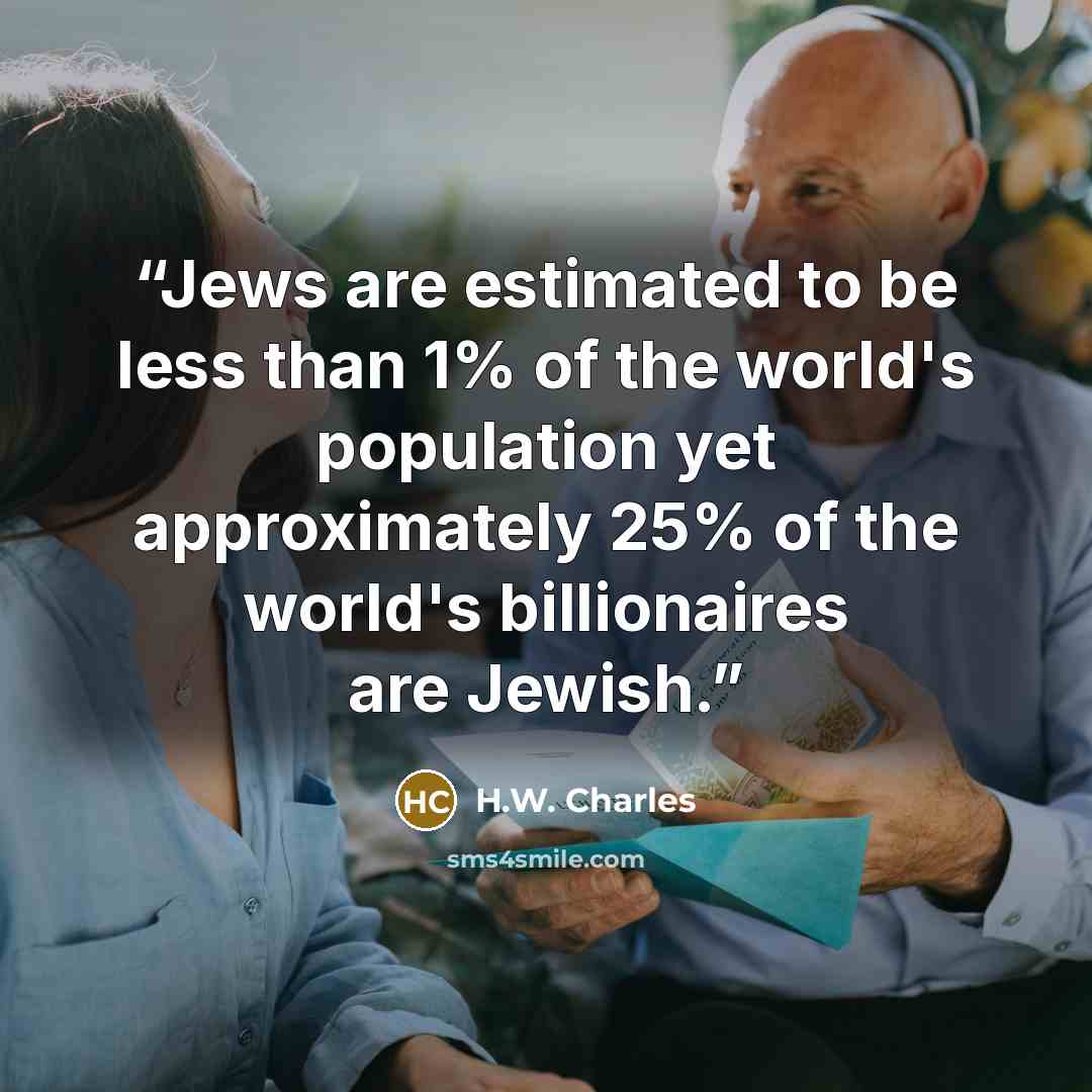 “Jews are estimated to be less than 1% of the world's population yet approximately 25% of the world's billionaires are Jewish.” quote by H.W. Charles