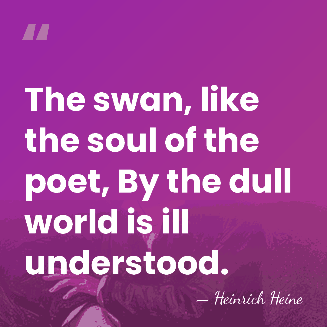 The swan, like the soul of the poet, By the dull world&hellip; - Heinrich Heine