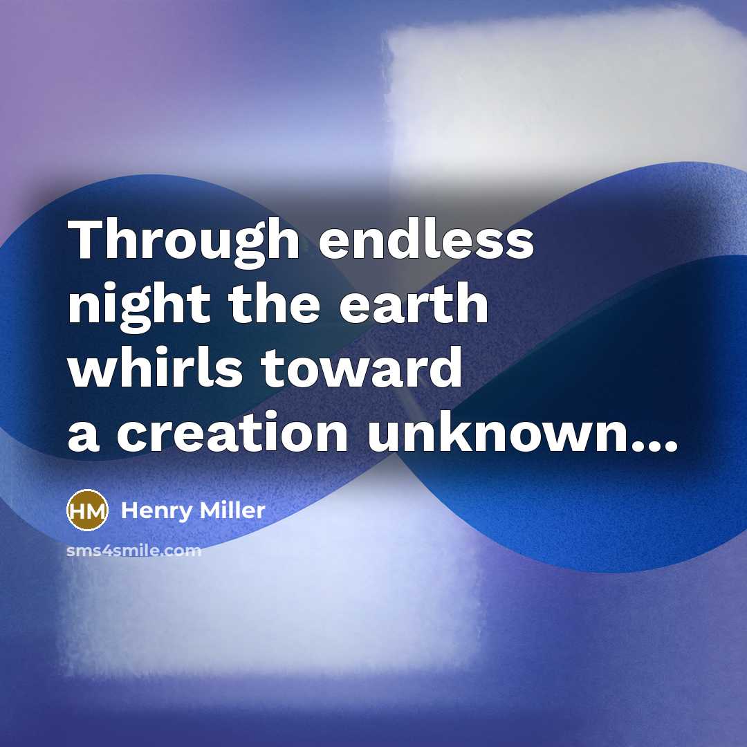 “Through endless night the earth whirls toward a creation unknown...…” quote by Henry Miller