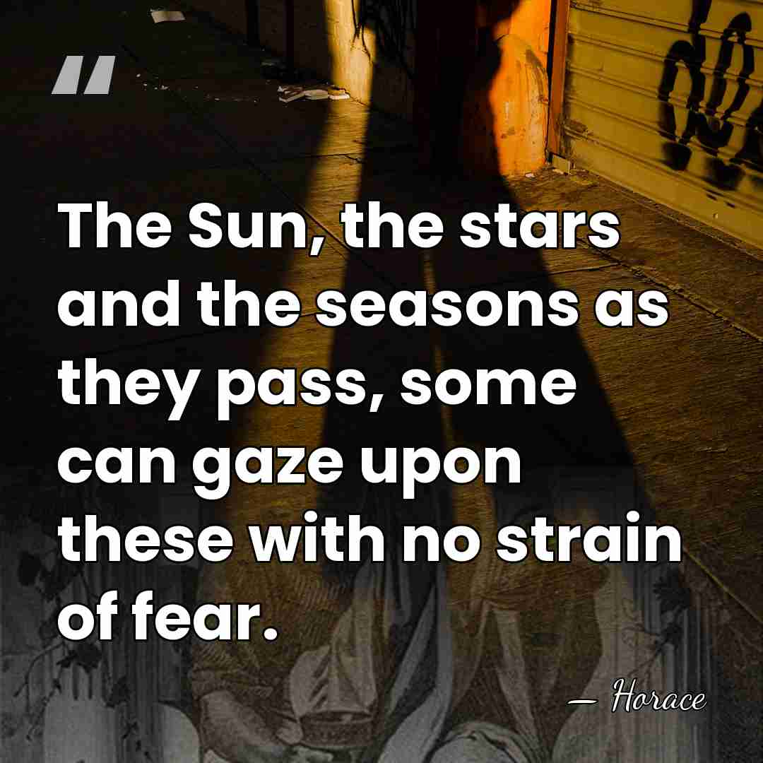 The Sun, the stars and the seasons as they pass, some can&hellip; - Horace