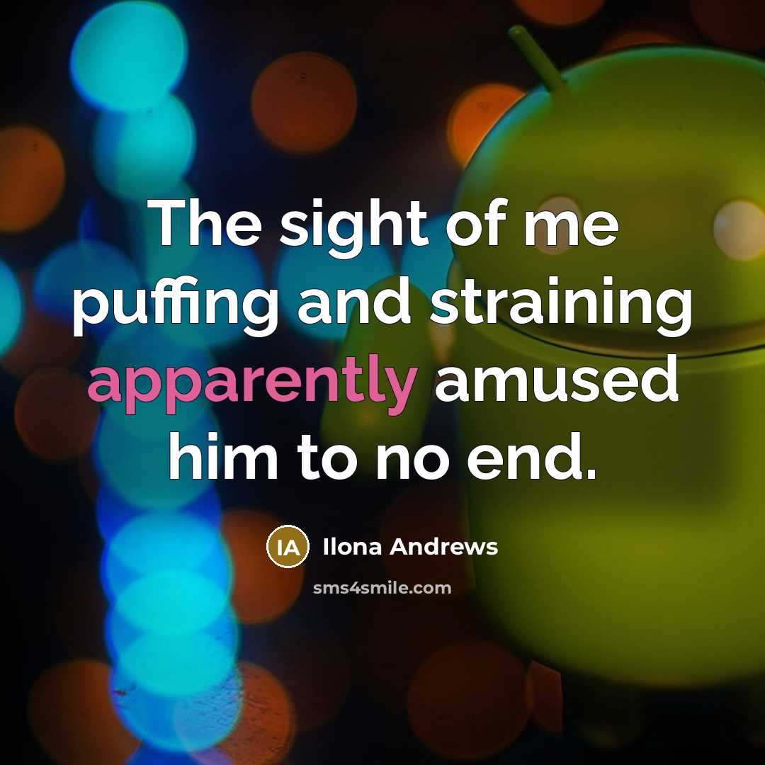 “The sight of me puffing and straining apparently amused him to no end.” quote by Ilona Andrews