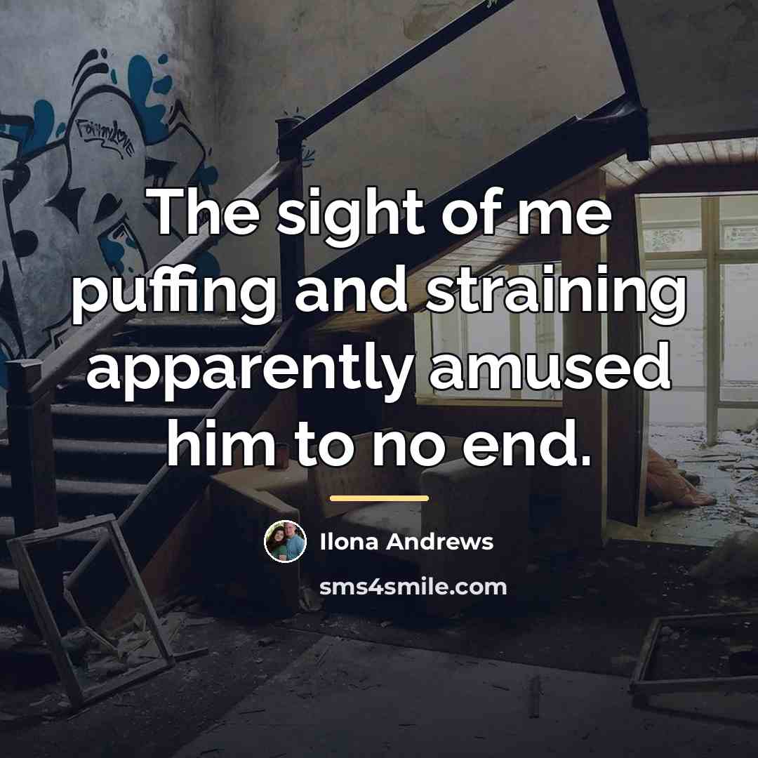 “The sight of me puffing and straining apparently amused him…” quote by Ilona Andrews