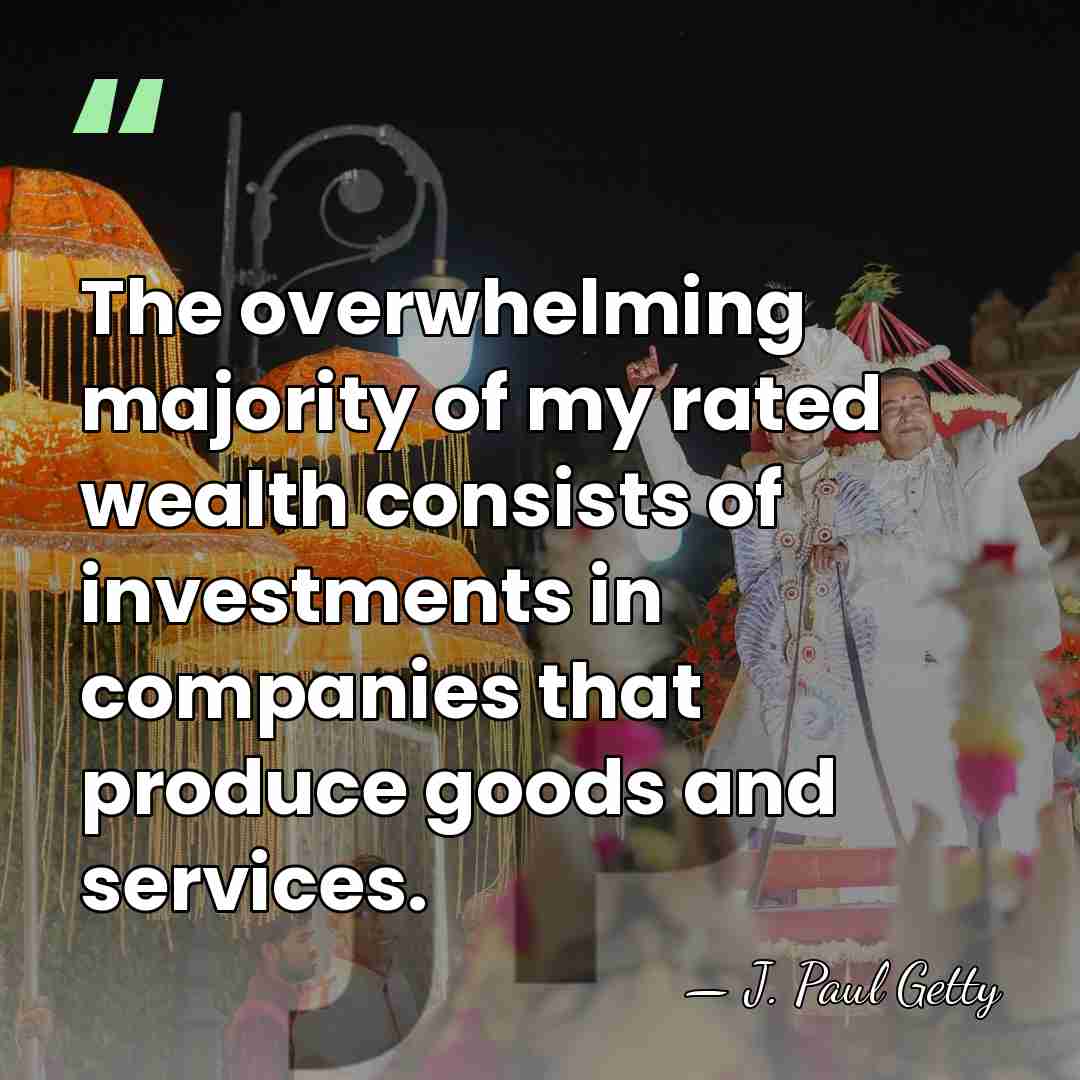 The overwhelming majority of my rated wealth consists of investments in companies&hellip; - J. Paul Getty