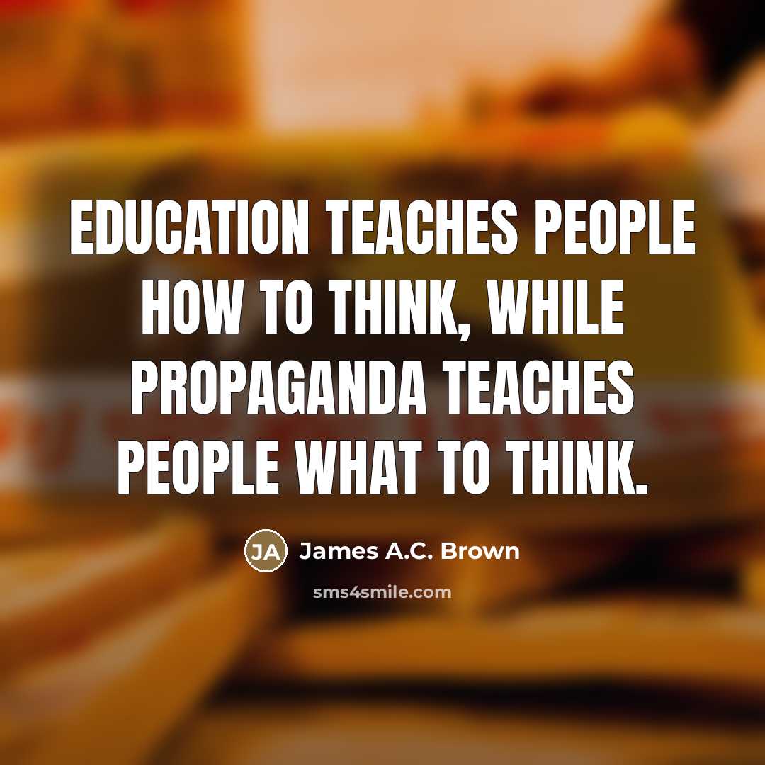 “Education teaches people how to think, while propaganda teaches people…” quote by James A.C. Brown