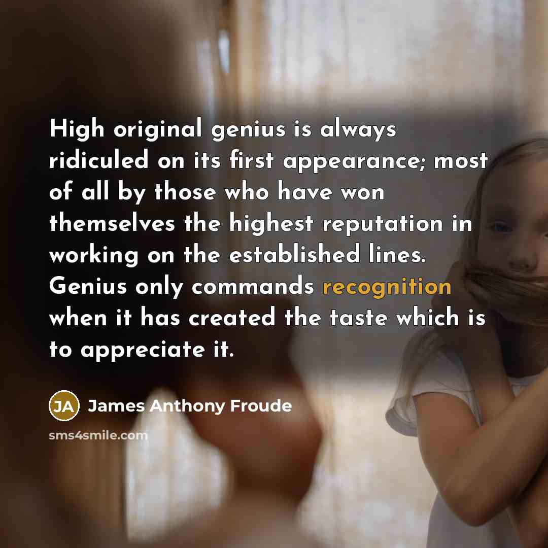“High original genius is always ridiculed on its first appearance;…” quote by James Anthony Froude