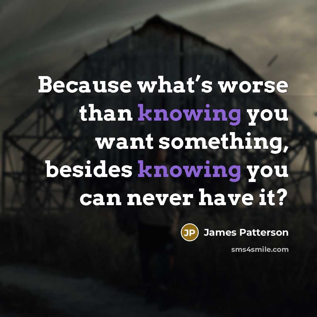 “Because what’s worse than knowing you want something, besides knowing…” quote by James Patterson