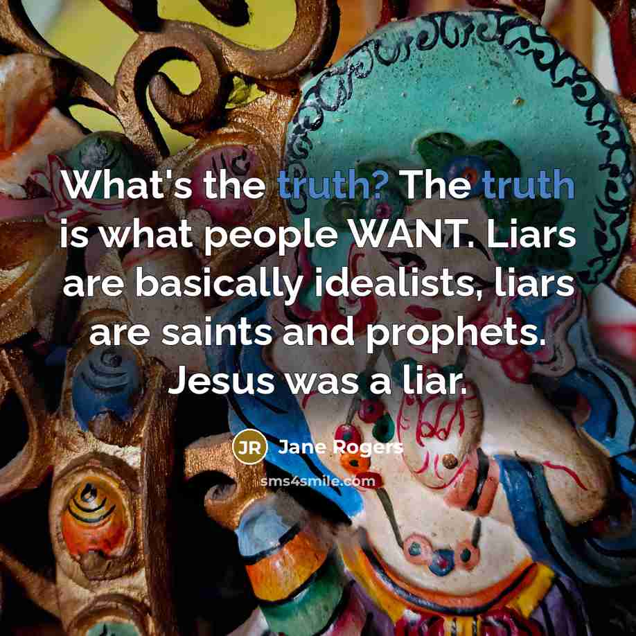“What's the truth? The truth is what people WANT. Liars…” quote by Jane Rogers
