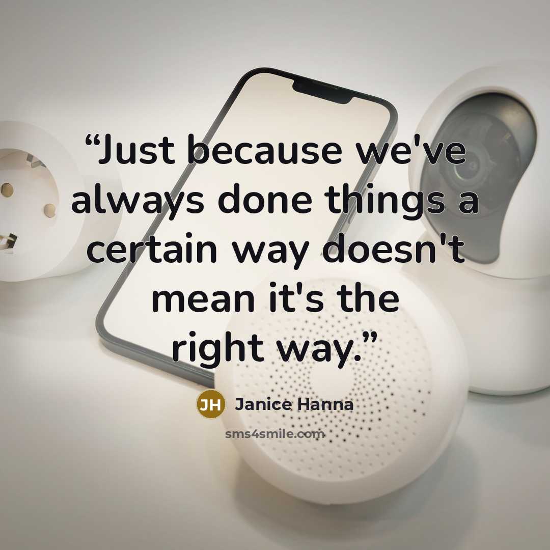 “Just because we've always done things a certain way doesn't mean it's the right way.” quote by Janice Hanna