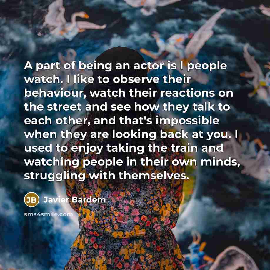 “A part of being an actor is I people watch.…” quote by Javier Bardem