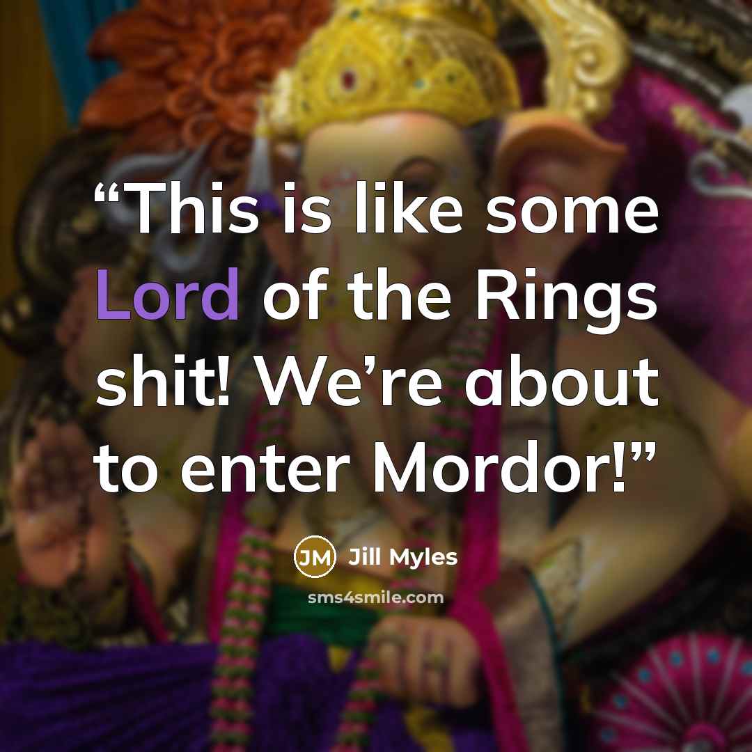 “This is like some Lord of the Rings shit! We’re about to enter Mordor!” quote by Jill Myles