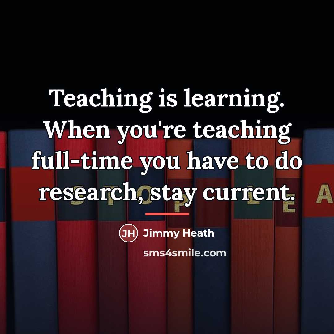 “Teaching is learning. When you're teaching full-time you have to…” quote by Jimmy Heath