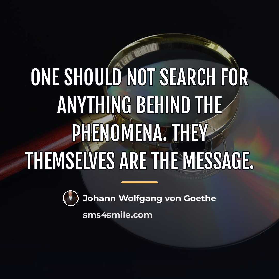 “One should not search for anything behind the phenomena. They…” quote by Johann Wolfgang von Goethe