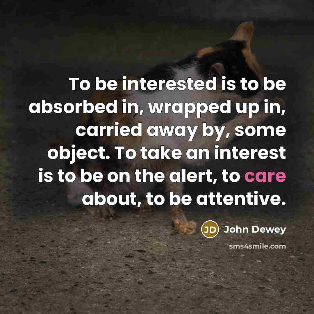 “To be interested is to be absorbed in, wrapped up…” quote by John Dewey