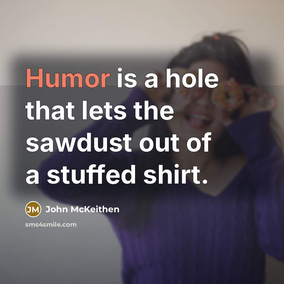 “Humor is a hole that lets the sawdust out of…” quote by John McKeithen