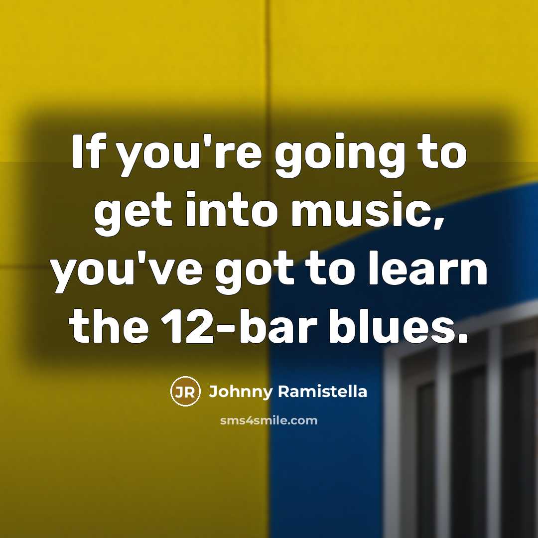 “If you're going to get into music, you've got to…” quote by Johnny Ramistella