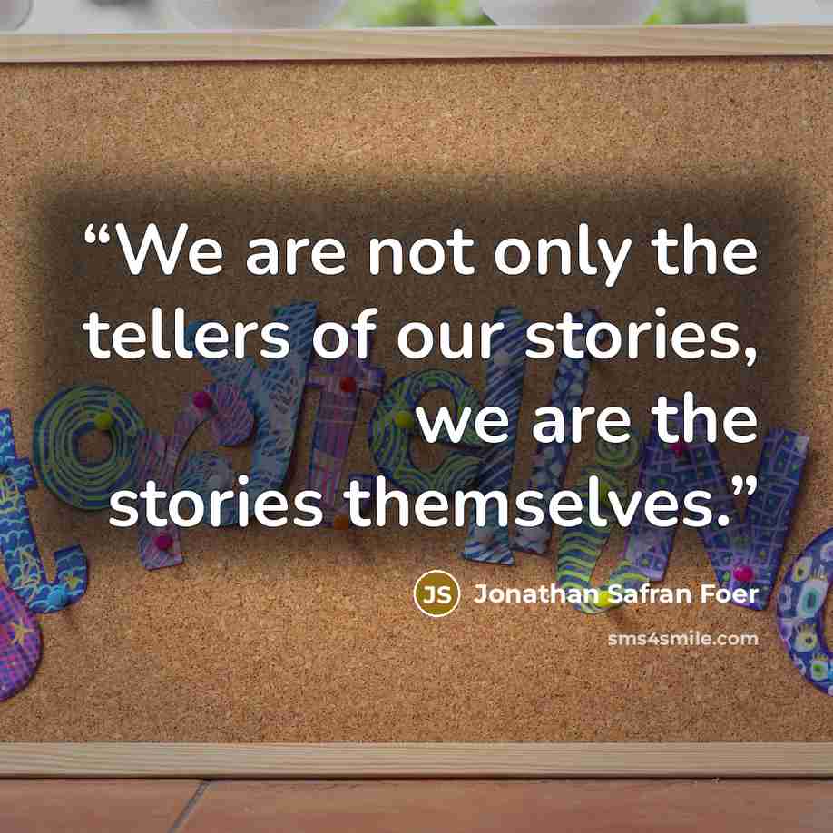 “We are not only the tellers of our stories, we are the stories themselves.” quote by Jonathan Safran Foer