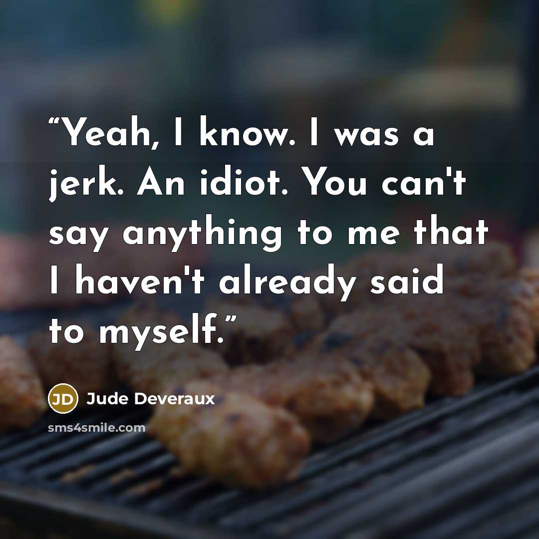 “Yeah, I know. I was a jerk. An idiot. You can't say anything to me that I haven't already said to myself.” quote by Jude Deveraux