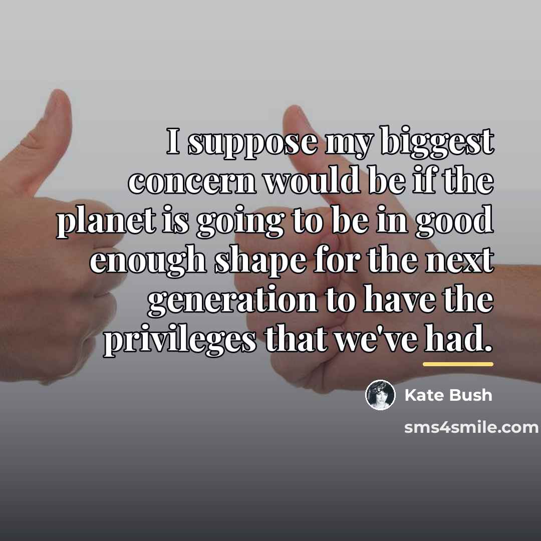 “I suppose my biggest concern would be if the planet…” quote by Kate Bush