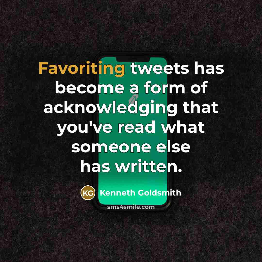 “Favoriting tweets has become a form of acknowledging that you've read what someone else has written.” quote by Kenneth Goldsmith