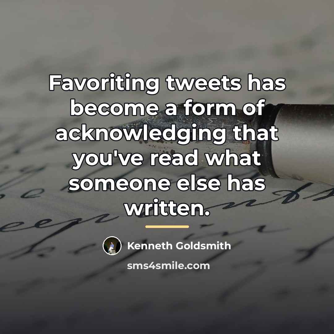 “Favoriting tweets has become a form of acknowledging that you've…” quote by Kenneth Goldsmith