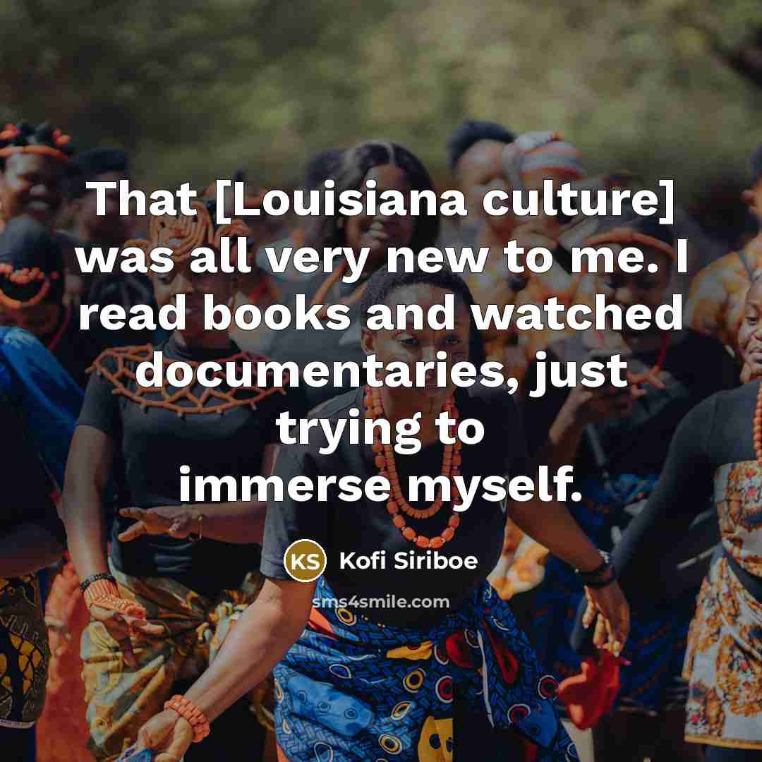 “That [Louisiana culture] was all very new to me. I…” quote by Kofi Siriboe