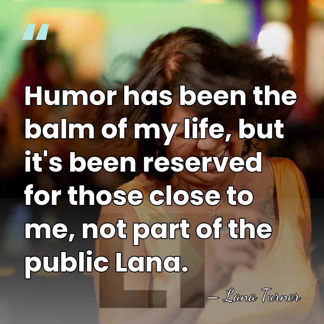 Humor has been the balm of my life, but it's been reserved&hellip; - Lana Turner