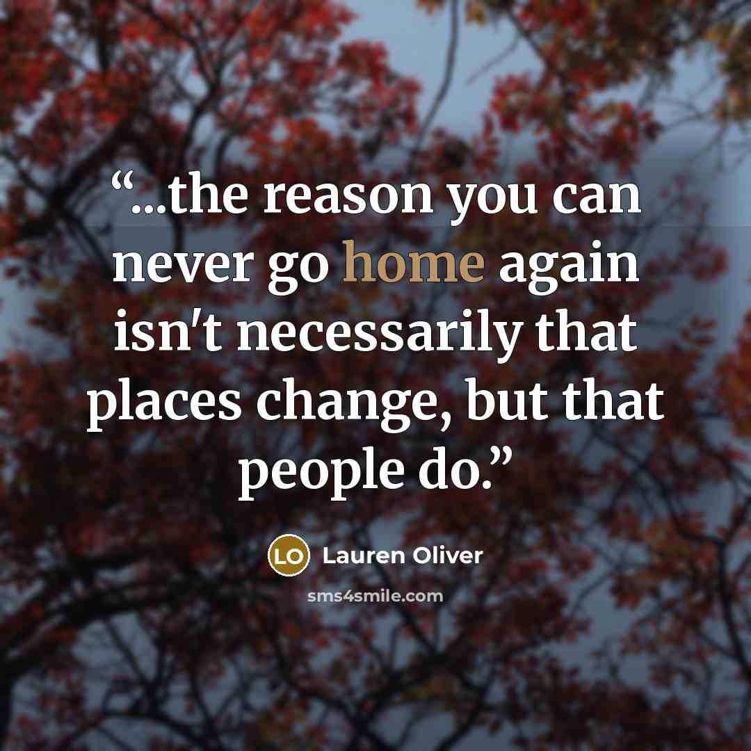 “...the reason you can never go home again isn't necessarily that places change, but that people do.” quote by Lauren Oliver