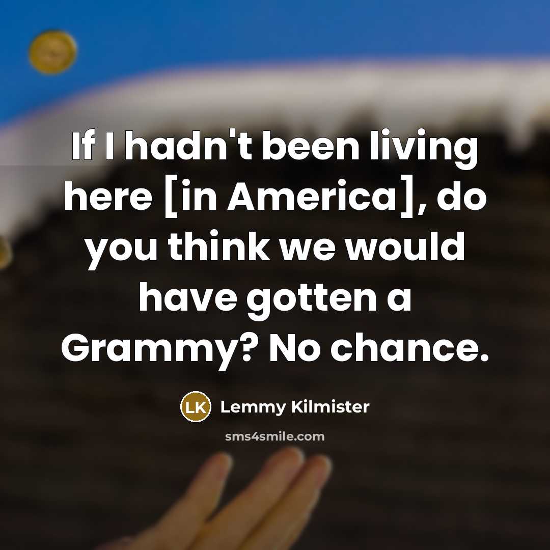 “If I hadn't been living here [in America], do you…” quote by Lemmy Kilmister