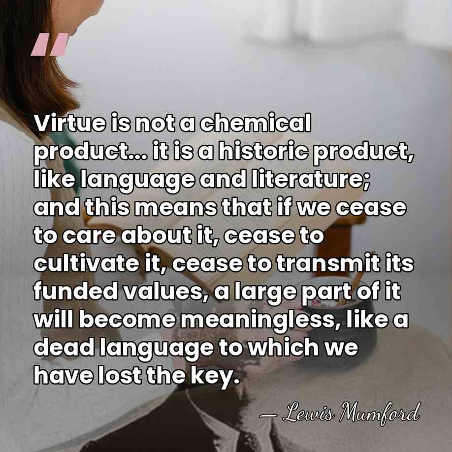 Virtue is not a chemical product... it is a historic product, like&hellip; - Lewis Mumford