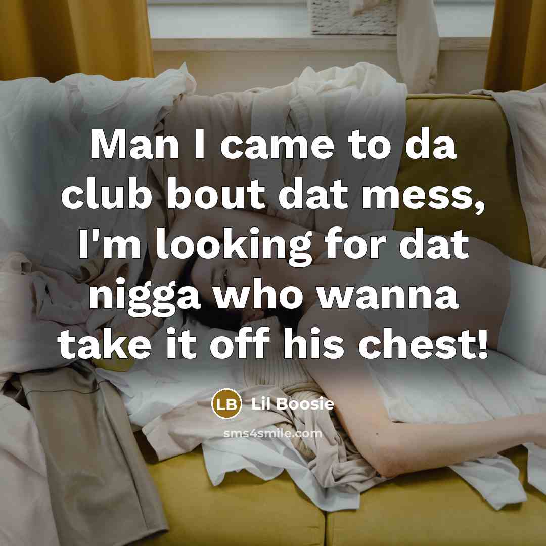 “Man I came to da club bout dat mess, I'm looking for dat nigga who wanna take it off his chest!” quote by Lil Boosie