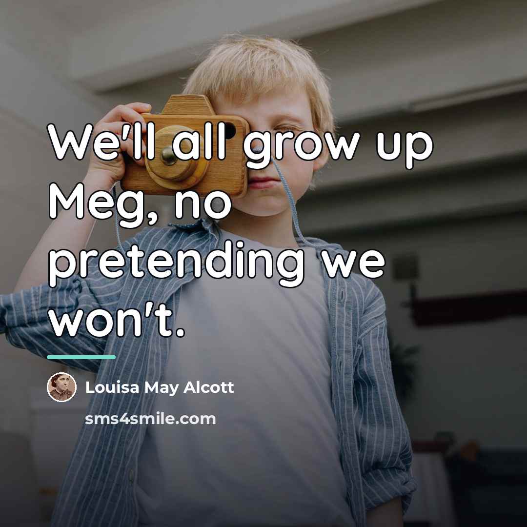 “We'll all grow up Meg, no pretending we won't.…” quote by Louisa May Alcott