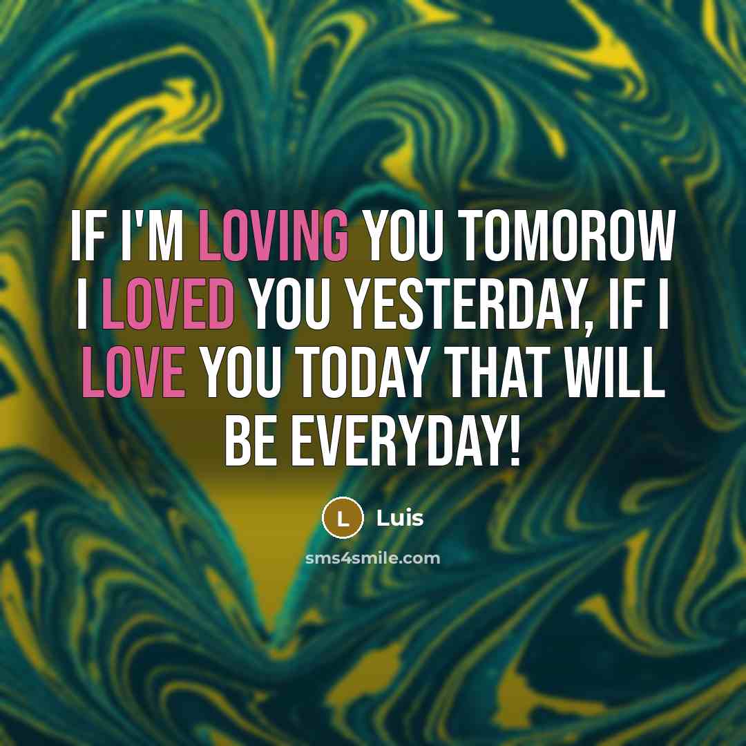 “If I'm loving you tomorow I loved you yesterday, if I love you today that will be everyday!” quote by Luis