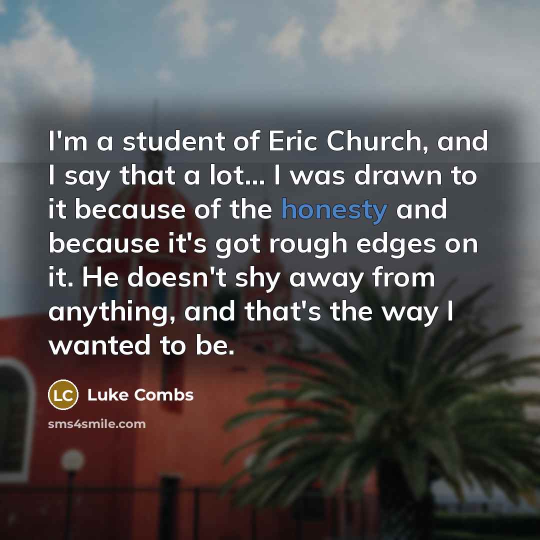 “I'm a student of Eric Church, and I say that…” quote by Luke Combs