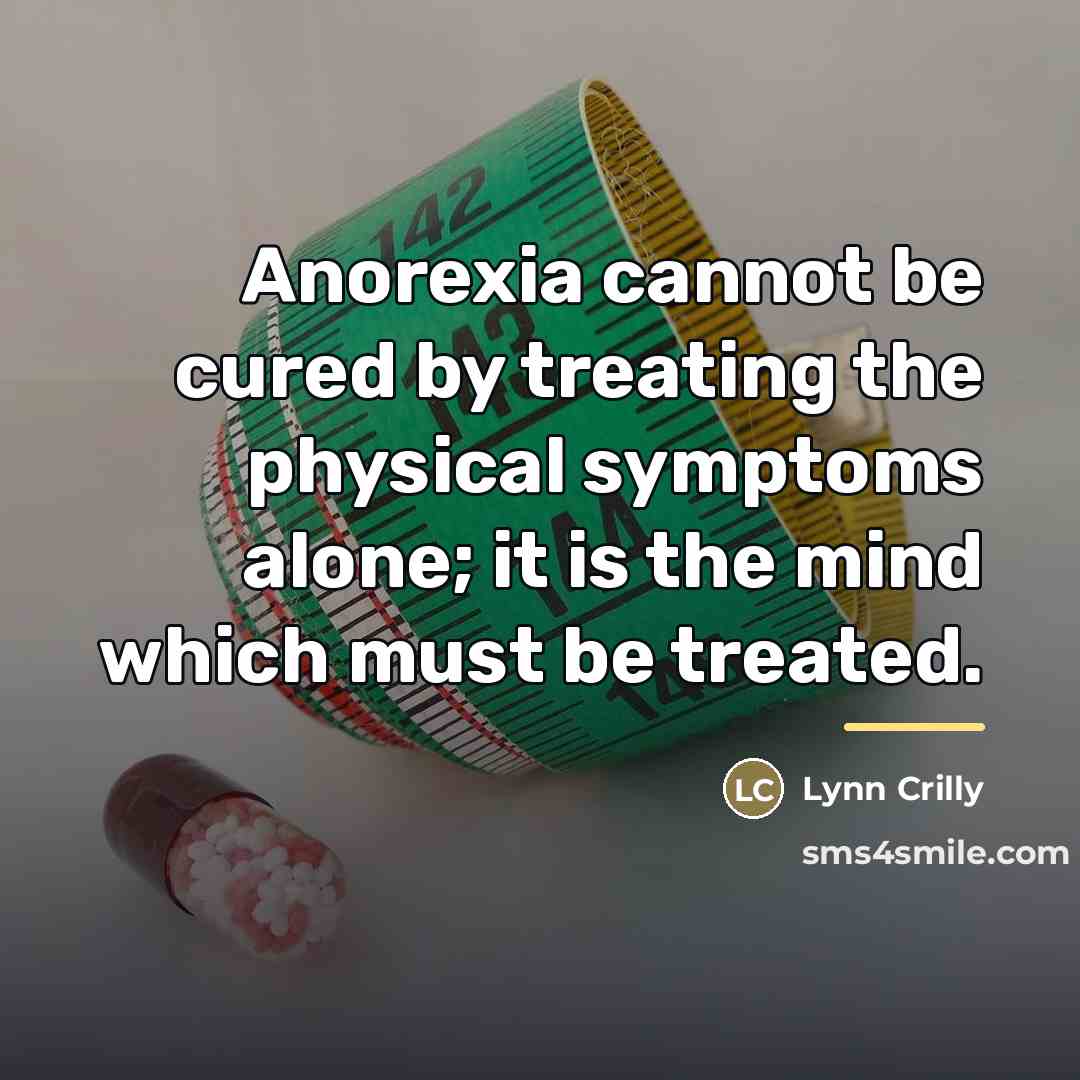 “Anorexia cannot be cured by treating the physical symptoms alone;…” quote by Lynn Crilly