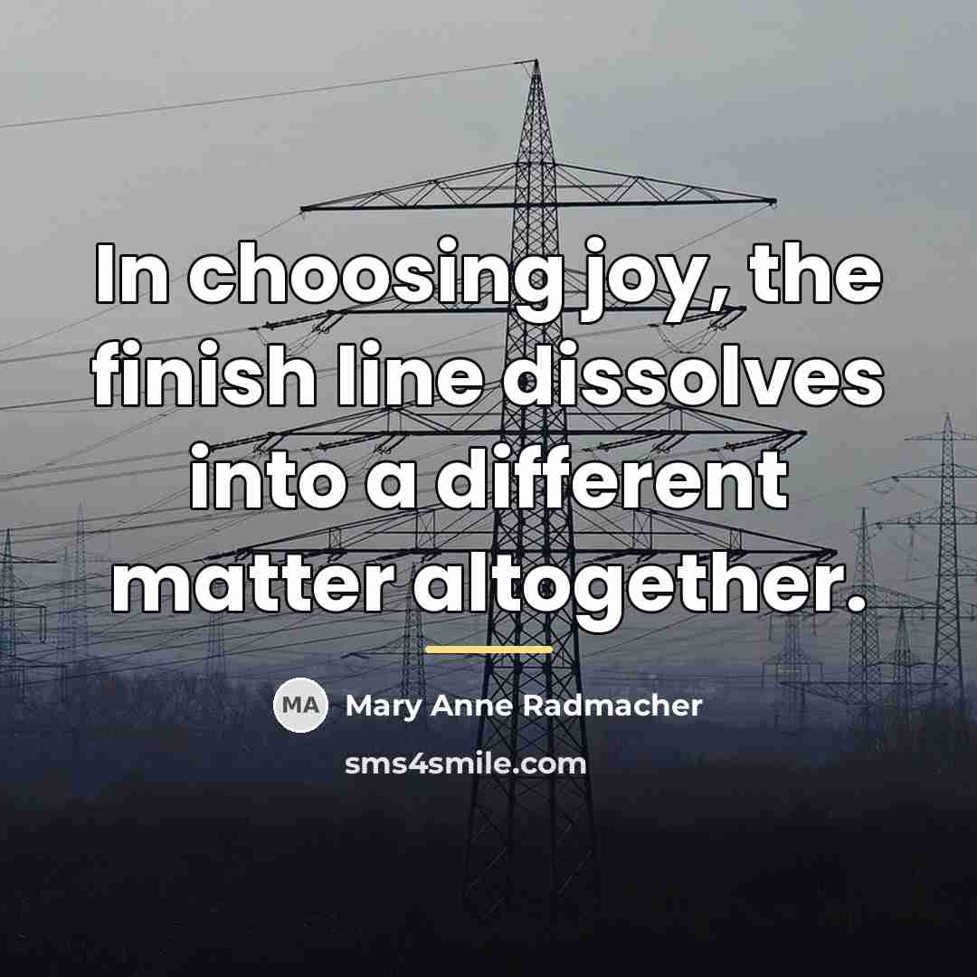 “In choosing joy, the finish line dissolves into a different…” quote by Mary Anne Radmacher