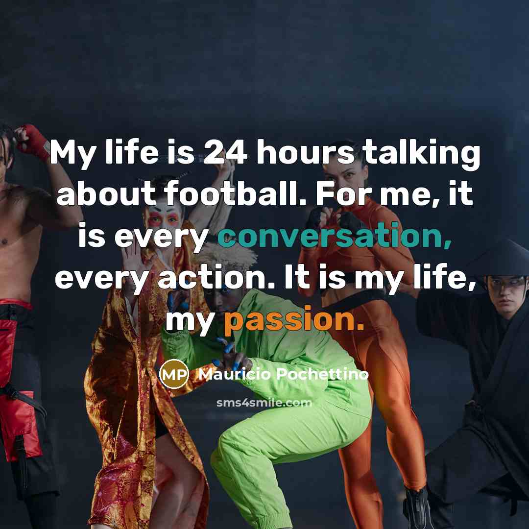 “My life is 24 hours talking about football. For me,…” quote by Mauricio Pochettino