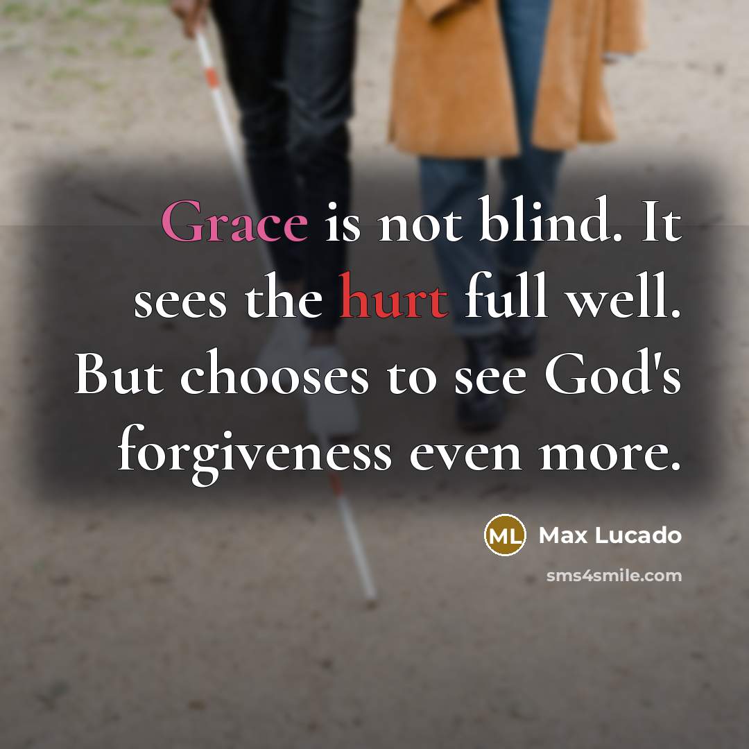 “Grace is not blind. It sees the hurt full well.…” quote by Max Lucado
