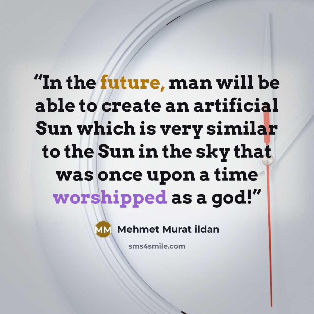“In the future, man will be able to create an artificial Sun which is very similar to the Sun in the sky that was once upon a time worshipped as a god!” quote by Mehmet Murat ildan